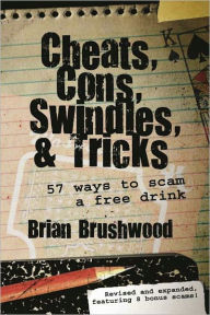 Title: Cheats, Cons, Swindles, and Tricks: 57 Ways to Scam a Free Drink, Author: Brian Brushwood