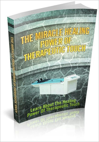 The Miracle Healing Power Of Therapeutic Touch: Learn About It's Healing Power! (Brand New)