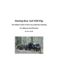 Title: Hunting Boar And Wild Pigs - The Definite Guide To More Successful Boar Hunting In California And Elsewhere, Author: Peter Jaeckle