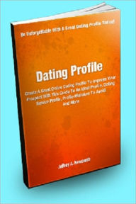 Title: Dating Profile; Create A Great Online Dating Profile To Impress Your Prospect With This Guide To An Ideal Profile, Dating Service Profile, Profile Mistakes To Avoid And More, Author: Jeffrey A. Newcomb