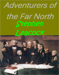 Title: Adventurers of the Far North A Chronicle of the Frozen Seas by S. Leacock [Illustrated], Author: Stephen Leacock