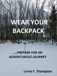 Title: WEAR YOUR BACKPACK--Prepare for an Adventurous Journey, Author: Lorne Thompson