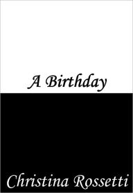 Title: A Birthday, Author: Christina Rossetti