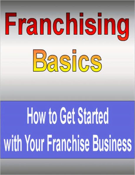 Franchising Basics: How to Get Started with Your Franchise Business