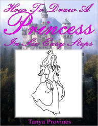 Title: How To Draw A Princess In Six Easy Steps, Author: Tanya Provines