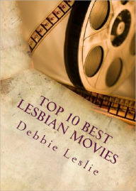 Title: Top 10 Best Lesbian Movies - Includes The Hottest Scenes!, Author: Debbie Leslie