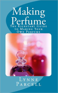 Title: Making Perfume: The Kickstart Guide to Making Your Own Perfume, Author: Lynne Parcell