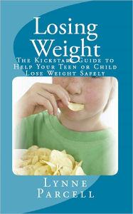 Title: Losing Weight: The Kickstart Guide to Help Your Teen or Child Lose Weight Safely, Author: Lynne Parcell