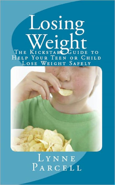 Losing Weight: The Kickstart Guide to Help Your Teen or Child Lose Weight Safely