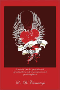 Title: I Love You MORE: A book of love for generations of grandmothers, mothers, daughters and granddaughters, Author: L. B. Cummings