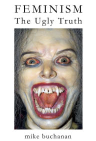 Title: Feminism: The Ugly Truth, Author: Mike Buchanan