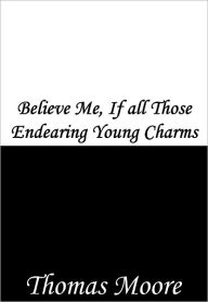 Title: Believe Me, If all Those Endearing Young Charms, Author: Thomas Moore