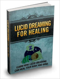 Title: Lucid Dreaming for Healing: Learn How Lucid Dream Can Heal Your Body and Mind, Author: eBook Legend