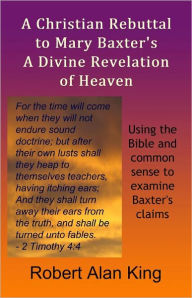 Title: A Christian Rebuttal to Mary Baxter's A Divine Revelation of Heaven, Author: Robert Alan King