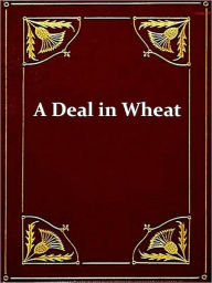 Title: A Deal in Wheat and Other Stories of the New And Old West, Author: Frank Norris