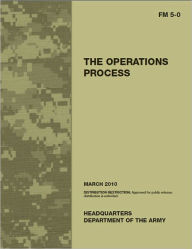 Title: Field Manual FM 5-0 The Operations Process including Change 1, issued March 18, 2011 US Army, Author: United States Government US Army