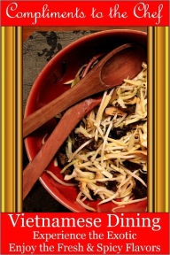 Title: Vietnamese Dining - Experience the Exotic; Enjoy the Fresh & Spicy Flavors, Author: Compliments to the Chef