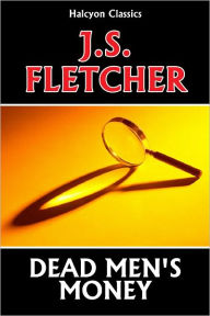 Title: Dead Men's Money by J. S. Fletcher, Author: J. S. Fletcher