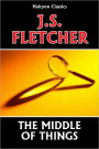 The Middle of Things by J. S. Fletcher