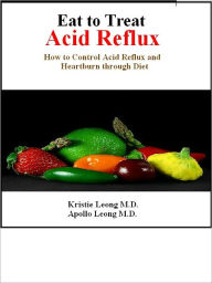 Title: Eat to Treat Acid Reflux, Author: Kristie Leong M.D.