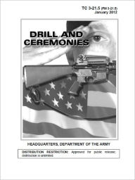 Title: Training Circular TC 3-21.5 (FM 3-21.5) Drill and Ceremonies January 20, 2012 US Army, Author: United States Government US Army