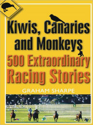 Title: Kiwis, Canaries and Monkeys: 500 Extraordinary Racing Stories, Author: Graham Sharpe