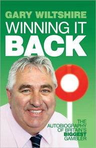 Title: Winning It Back: The Autobiography of Britain's Biggest Gambler, Author: Gary Wiltshire