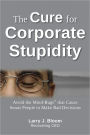 The Cure for Corporate Stupidity: How to Avoid the Mind-Bugs that Cause Smart People to Make Bad Decisions