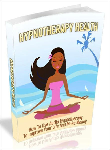 Hypnotherapy Health - How to Use Audio Hypnotherapy to Improve Your Life and Make Money