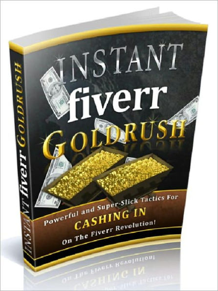 Instant fiverr Gold Rush - Powerful and Super-Slick Tactics for CASHING IN On the Fiverr Revolution