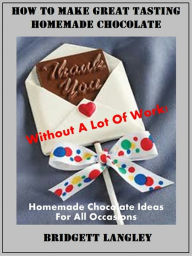 Title: How To Make Great Homemade Chocolate Without A Lot Of Work, Author: Bridgett Langley