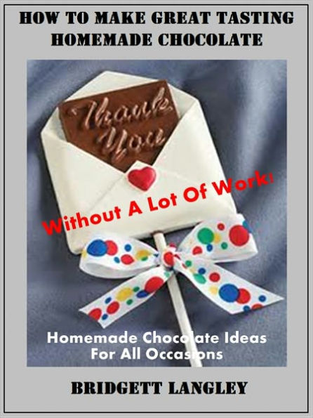 How To Make Great Homemade Chocolate Without A Lot Of Work