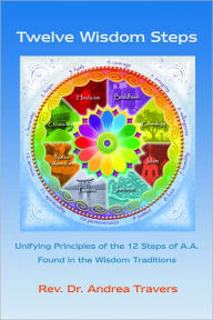 Title: Twelve Wisdom Steps: Unifying Principles of the 12 Steps of A.A. Found in the Wisdom Traditions, Author: Andrea Travers