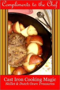 Title: Cast Iron Cooking Magic - Treasures from the Skillet & Dutch Oven, Author: Compliments to the Chef