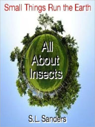 Title: Small Things Run the Earth ‘All About Insects’, Author: S.L. Sanders