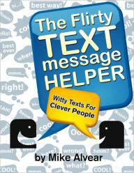 Title: The Flirty Text Message Helper: A Collection Of Witty Texts For Clever People, Author: Michael Alvear