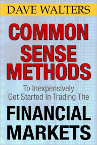 Title: Common Sense Methods to Inexpensively Get Started In Trading the Financial Markets, Author: Dave Walters