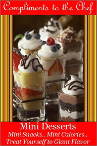 Title: Mini Desserts - Mini Snacks - Mini Calories - Treat Yourself to Giant Flavor, Author: Compliments to the Chef