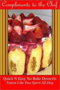 Title: Quick N Easy No Bake Desserts - Tastes Like You Spent All Day, Author: Compliments to the Chef