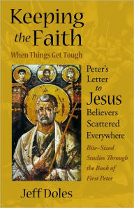 Title: Keeping the Faith When Things Get Tough: Peter’s Letter to Jesus Believers Scattered Everywhere, Author: Jeff Doles