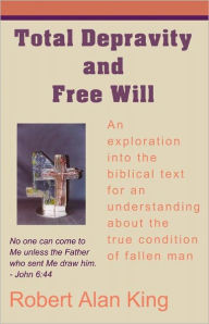 Title: Total Depravity and Free Will, Author: Robert Alan King