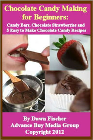 Title: Chocolate Candy Making for Beginners: Candy Bars, Candy Molds, Gourmet Chocolate, Chocolate Strawberries and 5 Easy to Make Chocolate Candy Recipes, Author: Dawn Fisher
