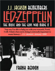 Title: J.J. Jackson Remembers Led Zeppelin: The Music and The Guys Who Made It, Author: Frank Reddon