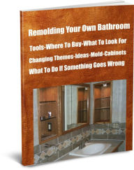 Title: Remolding Your Bathroom Tools-Where To Buy-What To Look For-Changing Themes-Ideas-Mold-Cabinets-What To Do If Something Goes Wrong, Author: Sam Searway