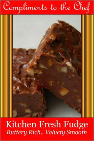 Title: Kitchen Fresh Fudge - Buttery Rich, Velvety Smooth, Author: Compliments to the Chef