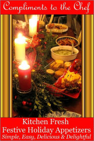 Title: Kitchen Fresh Festive Holiday Appetizers - Simple, Easy, Delicious & Delightful, Author: Compliments to the Chef