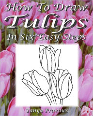 Title: How To Draw Tulips In Six Easy Steps, Author: Tanya Provines