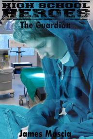 Title: High School Heroes: The Guardian (Short Story), Author: James Mascia