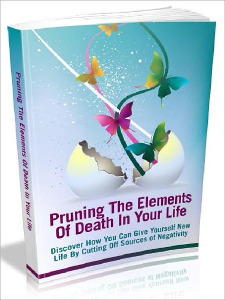 Pruning The Elements Of Death In Your Life - Discover how you can give yourself new life by cutting off sources of negativity