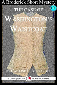 Title: The Case of Washington's Waistcoat: A 15-Minute Broderick Mystery, Author: Caitlind Alexander